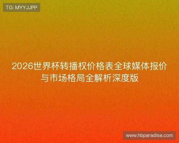 2026世界杯转播权价格表全球媒体报价与市场格局全解析深度版
